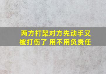 两方打架对方先动手又被打伤了 用不用负责任